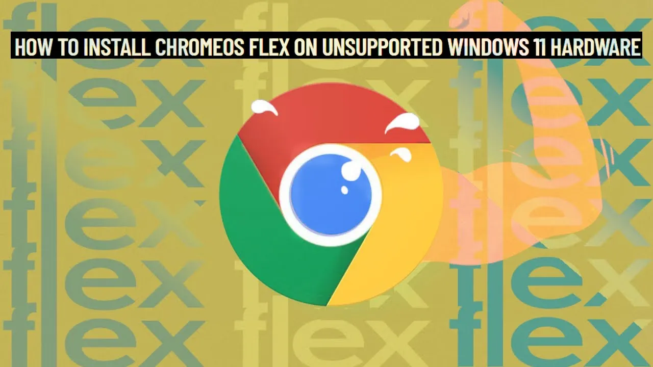 HOW TO INSTALL CHROMEOS FLEX ON UNSUPPORTED WINDOWS 11 HARDWARE